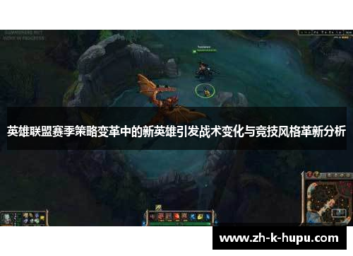 英雄联盟赛季策略变革中的新英雄引发战术变化与竞技风格革新分析 英雄联盟赛季策略变革中的新英雄引发战术变化与竞技风格革新分析