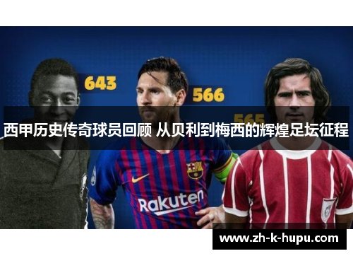 西甲历史传奇球员回顾 从贝利到梅西的辉煌足坛征程