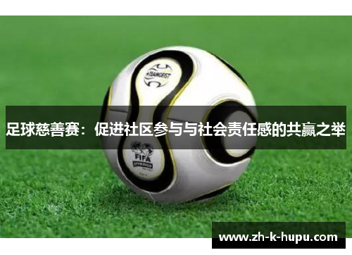 足球慈善赛：促进社区参与与社会责任感的共赢之举