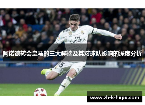 阿诺德转会皇马的三大弊端及其对球队影响的深度分析 阿诺德转会皇马的三大弊端及其对球队影响的深度分析