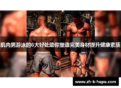 肌肉男游泳的6大好处助你塑造完美身材提升健康素质