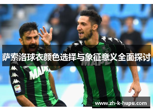 萨索洛球衣颜色选择与象征意义全面探讨 萨索洛球衣颜色选择与象征意义全面探讨