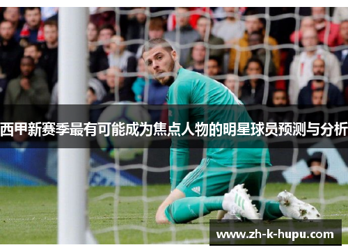 西甲新赛季最有可能成为焦点人物的明星球员预测与分析