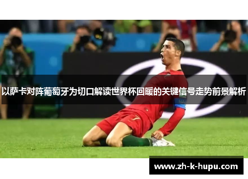 以萨卡对阵葡萄牙为切口解读世界杯回暖的关键信号走势前景解析