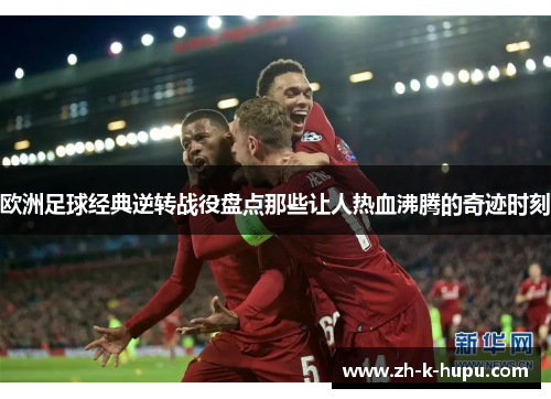欧洲足球经典逆转战役盘点那些让人热血沸腾的奇迹时刻