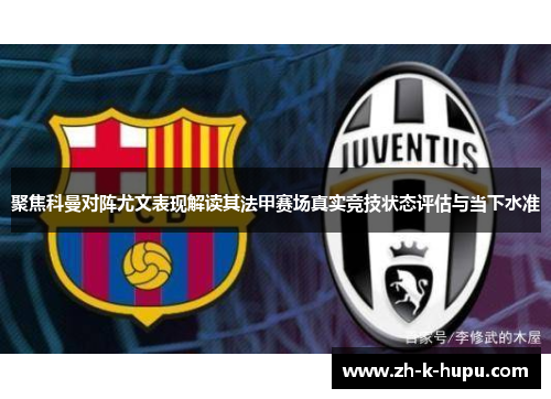 聚焦科曼对阵尤文表现解读其法甲赛场真实竞技状态评估与当下水准