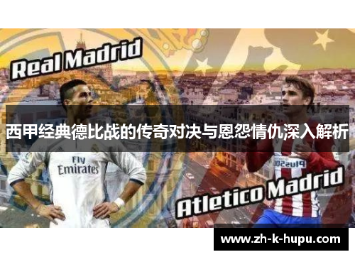 西甲经典德比战的传奇对决与恩怨情仇深入解析