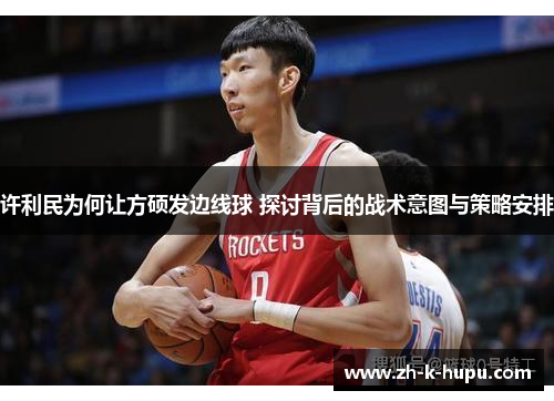 许利民为何让方硕发边线球 探讨背后的战术意图与策略安排