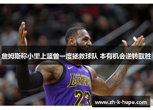 詹姆斯称小里上篮曾一度拯救球队 本有机会逆转取胜 詹姆斯称小里上篮曾一度拯救球队 本有机会逆转取胜