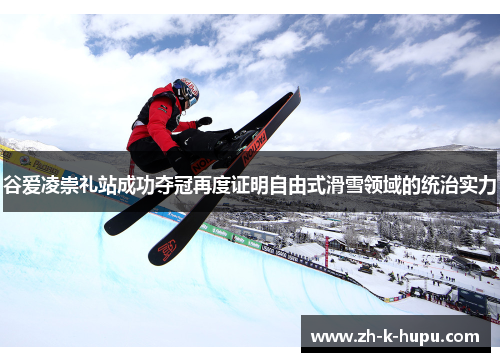 谷爱凌崇礼站成功夺冠再度证明自由式滑雪领域的统治实力