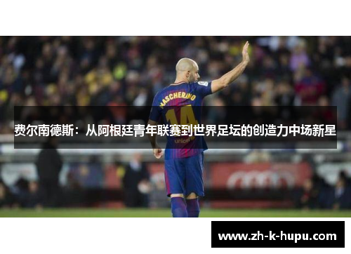 费尔南德斯：从阿根廷青年联赛到世界足坛的创造力中场新星