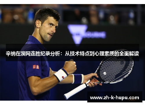 辛纳在澳网连胜纪录分析:从技术特点到心理素质的全面解读 辛纳在澳网连胜纪录分析:从技术特点到心理素质的全面解读