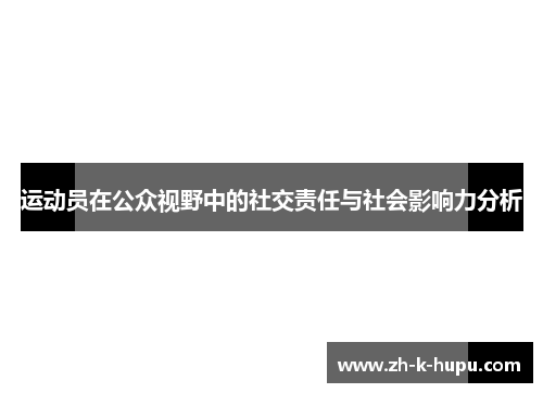 运动员在公众视野中的社交责任与社会影响力分析 运动员在公众视野中的社交责任与社会影响力分析