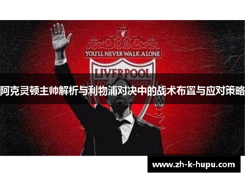 阿克灵顿主帅解析与利物浦对决中的战术布置与应对策略