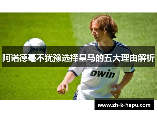 阿诺德毫不犹豫选择皇马的五大理由解析