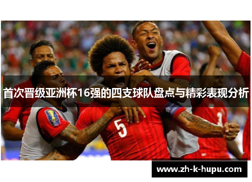 首次晋级亚洲杯16强的四支球队盘点与精彩表现分析