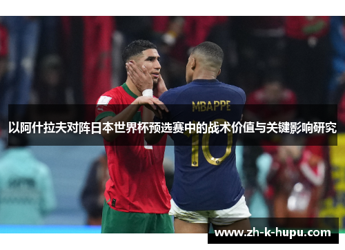 以阿什拉夫对阵日本世界杯预选赛中的战术价值与关键影响研究