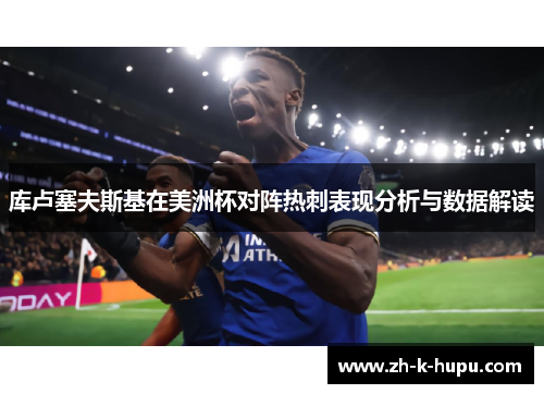 库卢塞夫斯基在美洲杯对阵热刺表现分析与数据解读 库卢塞夫斯基在美洲杯对阵热刺表现分析与数据解读