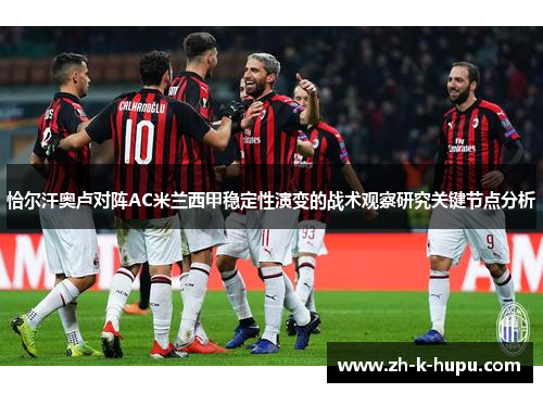 恰尔汗奥卢对阵AC米兰西甲稳定性演变的战术观察研究关键节点分析