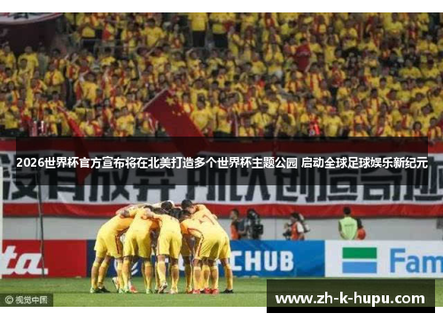 2026世界杯官方宣布将在北美打造多个世界杯主题公园 启动全球足球娱乐新纪元 2026世界杯官方宣布将在北美打造多个世界杯主题公园 启动全球足球娱乐新纪元