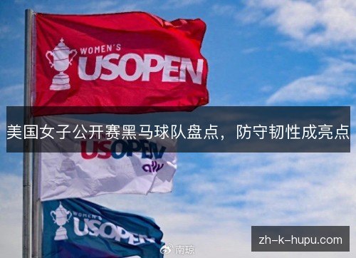 美国女子公开赛黑马球队盘点,防守韧性成亮点 美国女子公开赛黑马球队盘点,防守韧性成亮点