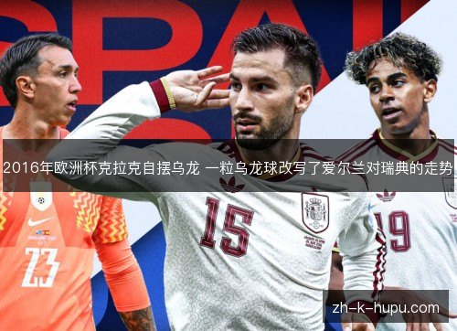 2016年欧洲杯克拉克自摆乌龙 一粒乌龙球改写了爱尔兰对瑞典的走势 2016年欧洲杯克拉克自摆乌龙 一粒乌龙球改写了爱尔兰对瑞典的走势